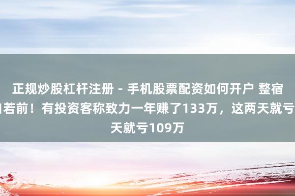 正规炒股杠杆注册 - 手机股票配资如何开户 整宿回到自若前！有投资客称致力一年赚了133万，这两天就亏109万