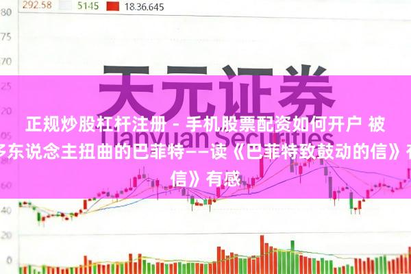 正规炒股杠杆注册 - 手机股票配资如何开户 被好多东说念主扭曲的巴菲特——读《巴菲特致鼓动的信》有感