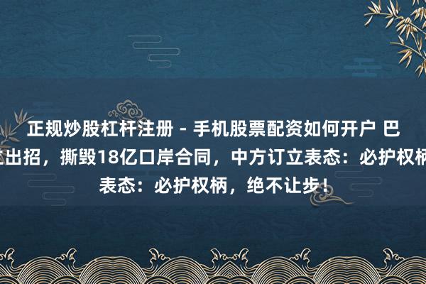正规炒股杠杆注册 - 手机股票配资如何开户 巴拿马对华订立出招，撕毁18亿口岸合同，中方订立表态：必护权柄，绝不让步！