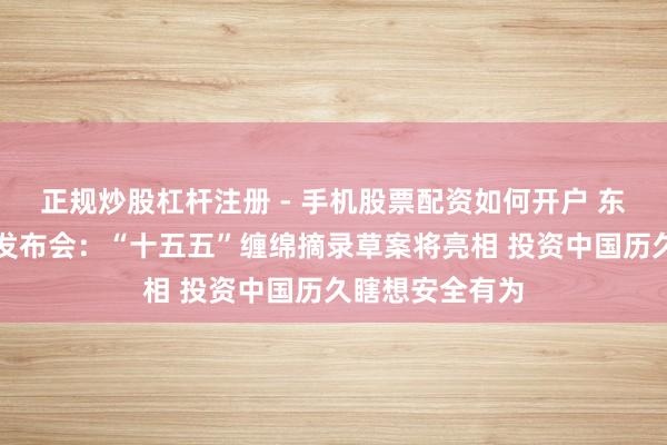 正规炒股杠杆注册 - 手机股票配资如何开户 东说念主大首场发布会：“十五五”缠绵摘录草案将亮相 投资中国历久瞎想安全有为
