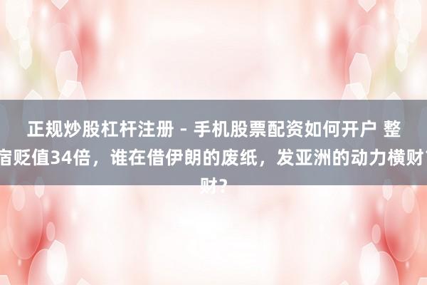 正规炒股杠杆注册 - 手机股票配资如何开户 整宿贬值34倍，谁在借伊朗的废纸，发亚洲的动力横财？