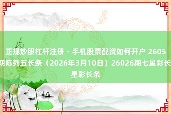 正规炒股杠杆注册 - 手机股票配资如何开户 26059期陈列五长条（2026年3月10日）26026期七星彩长条